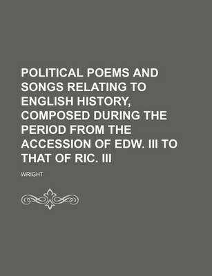 Book cover for Political Poems and Songs Relating to English History, Composed During the Period from the Accession of Edw. III to That of Ric. III