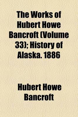 Book cover for The Works of Hubert Howe Bancroft; History of Alaska. 1886 Volume 33