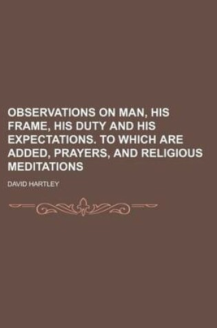 Cover of Observations on Man, His Frame, His Duty and His Expectations. to Which Are Added, Prayers, and Religious Meditations