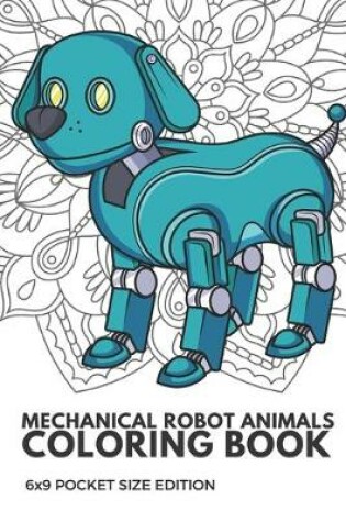 Cover of Mechanical Robot Animals Coloring Book 6x9 Pocket Size Edition