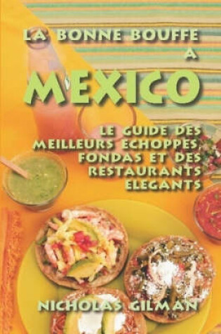 Cover of LA BONNE BOUFFE A MEXICO - Le Guide Des Meilleurs Echoppes, Fondas Et Des Restaurants Elegants