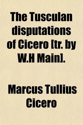 Book cover for The Tusculan Disputations of Cicero [Tr. by W.H Main].