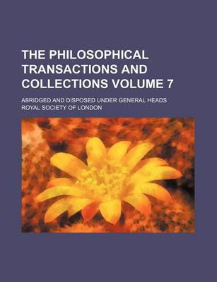 Book cover for The Philosophical Transactions and Collections Volume 7; Abridged and Disposed Under General Heads