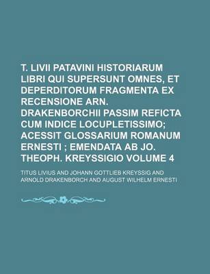 Book cover for T. LIVII Patavini Historiarum Libri Qui Supersunt Omnes, Et Deperditorum Fragmenta Ex Recensione Arn. Drakenborchii Passim Reficta Cum Indice Locupletissimo Volume 4