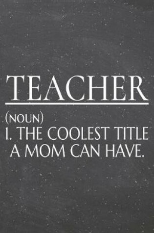 Cover of Teacher (noun) 1. The Coolest Title A Mom Can Have.