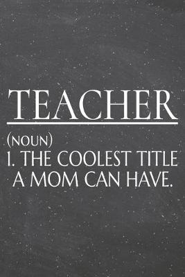 Book cover for Teacher (noun) 1. The Coolest Title A Mom Can Have.