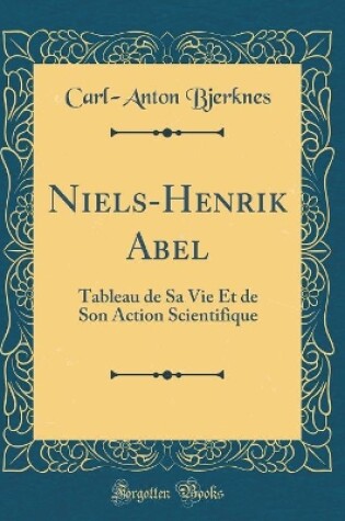 Cover of Niels-Henrik Abel: Tableau de Sa Vie Et de Son Action Scientifique (Classic Reprint)