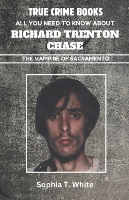 Cover of All You Need To Know About Richard Trenton Chase (The Vampire Of Sacramento)