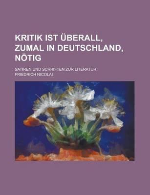 Book cover for Kritik Ist Uberall, Zumal in Deutschland, Notig; Satiren Und Schriften Zur Literatur