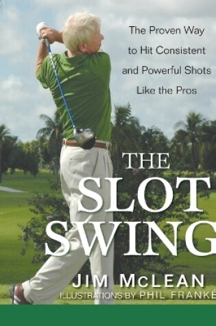 Cover of The Slot Swing: The Proven Way to Hit Consistent and Powerful Shots Like the Pros