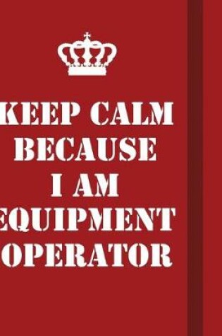 Cover of Keep Calm Because I Am Equipment Operator