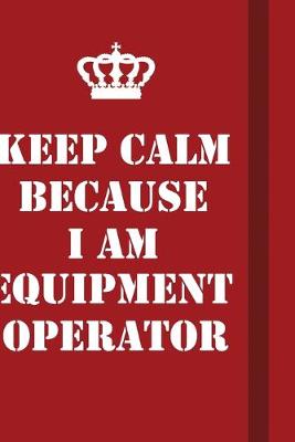 Book cover for Keep Calm Because I Am Equipment Operator