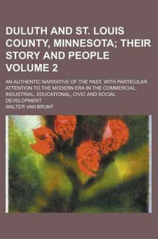 Cover of Duluth and St. Louis County, Minnesota; An Authentic Narrative of the Past, with Particular Attention to the Modern Era in the Commercial, Industrial, Educational, Civic and Social Development Volume 2