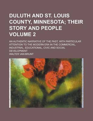 Book cover for Duluth and St. Louis County, Minnesota; An Authentic Narrative of the Past, with Particular Attention to the Modern Era in the Commercial, Industrial, Educational, Civic and Social Development Volume 2