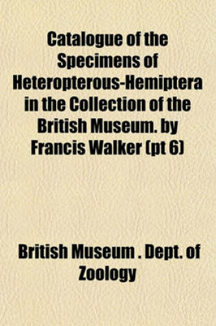 Cover of Catalogue of the Specimens of Heteropterous-Hemiptera in the Collection of the British Museum. by Francis Walker (PT 6)