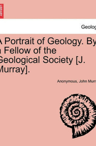 Cover of A Portrait of Geology. by a Fellow of the Geological Society [J. Murray].