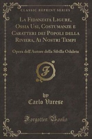 Cover of La Fidanzata Ligure, Ossia Usi, Costumanze E Caratteri Dei Popoli Della Riviera, AI Nostri Tempi