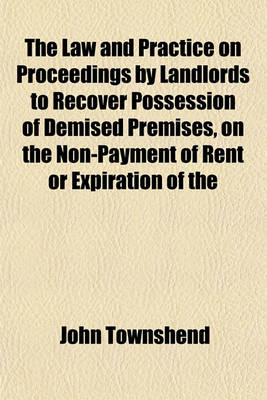 Book cover for The Law and Practice on Proceedings by Landlords to Recover Possession of Demised Premises, on the Non-Payment of Rent or Expiration of the