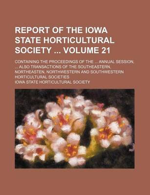 Book cover for Report of the Iowa State Horticultural Society Volume 21; Containing the Proceedings of the Annual Session, Also Transactions of the Southeastern, Northeasten, Northwestern and Southwestern Horticultural Societies