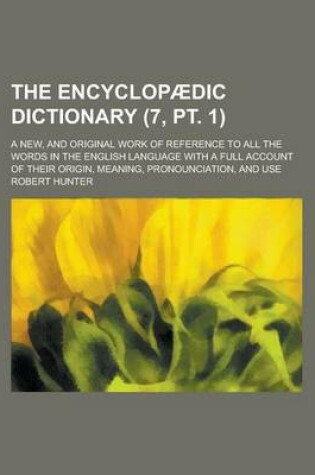 Cover of The Encyclopaedic Dictionary; A New, and Original Work of Reference to All the Words in the English Language with a Full Account of Their Origin, Mean