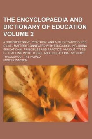 Cover of The Encyclopaedia and Dictionary of Education; A Comprehensive, Practical and Authoritative Guide on All Matters Connected with Education, Including Educational Principles and Practice, Various Types of Teaching Institutions, and Volume 2