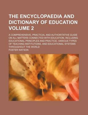 Book cover for The Encyclopaedia and Dictionary of Education; A Comprehensive, Practical and Authoritative Guide on All Matters Connected with Education, Including Educational Principles and Practice, Various Types of Teaching Institutions, and Volume 2