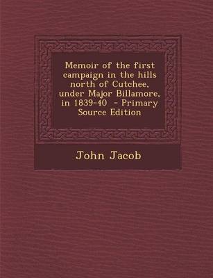 Book cover for Memoir of the First Campaign in the Hills North of Cutchee, Under Major Billamore, in 1839-40 - Primary Source Edition