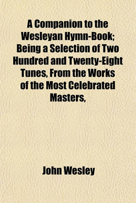 Book cover for A Companion to the Wesleyan Hymn-Book; Being a Selection of Two Hundred and Twenty-Eight Tunes, from the Works of the Most Celebrated Masters,