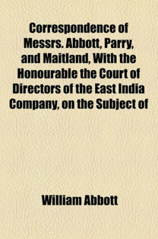 Cover of Correspondence of Messrs. Abbott, Parry, and Maitland, with the Honourable the Court of Directors of the East India Company, on the Subject of