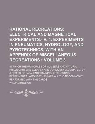 Book cover for Rational Recreations (Volume 3); Electrical and Magnetical Experiments.- V. 4. Experiments in Pneumatics, Hydrology, and Pyrotechnics, with an Appendix of Miscellaneous Recreations. in Which the Principles of Numbers and Natural Philosophy Are Clearly and