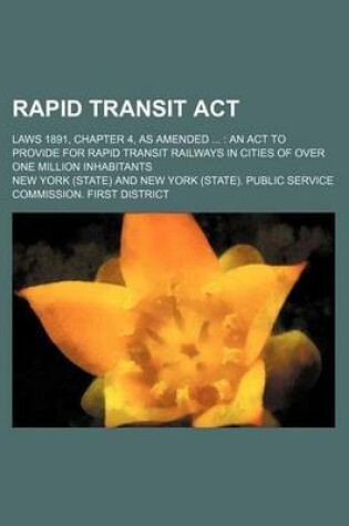Cover of Rapid Transit ACT; Laws 1891, Chapter 4, as Amended an ACT to Provide for Rapid Transit Railways in Cities of Over One Million Inhabitants