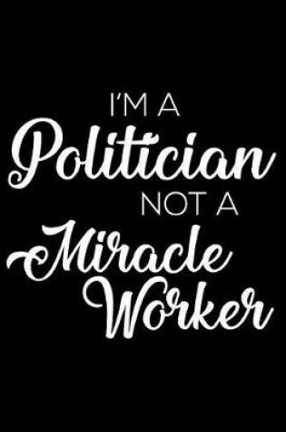 Cover of I'm a Politician Not a Miracle Worker