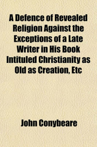 Cover of A Defence of Revealed Religion Against the Exceptions of a Late Writer in His Book Intituled Christianity as Old as Creation, Etc