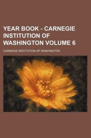 Cover of Year Book - Carnegie Institution of Washington Volume 6