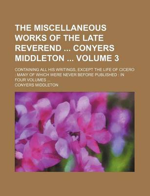 Book cover for The Miscellaneous Works of the Late Reverend Conyers Middleton Volume 3; Containing All His Writings, Except the Life of Cicero Many of Which Were Never Before Published in Four Volumes