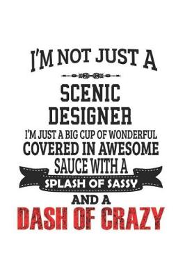 Book cover for I'm Not Just A Scenic Designer I'm Just A Big Cup Of Wonderful Covered In Awesome Sauce With A Splash Of Sassy And A Dash Of Crazy