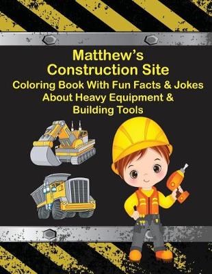 Book cover for Matthew's Construction Site Coloring Book With Fun Facts & Jokes About Heavy Equipment & Building Tools