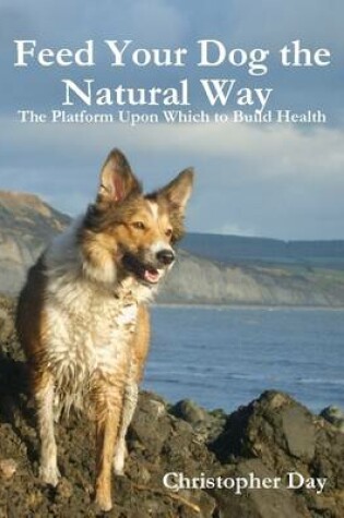Cover of Feed Your Dog the Natural Way : The Platform Upon Which to Build Health