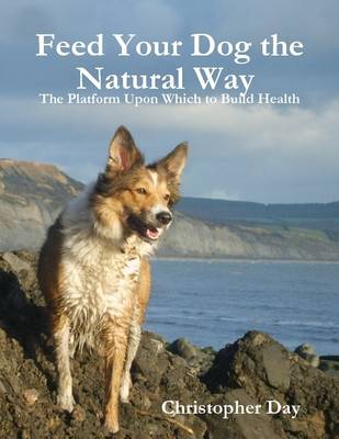 Book cover for Feed Your Dog the Natural Way : The Platform Upon Which to Build Health