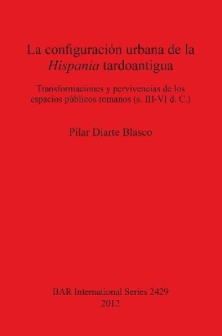 Cover of La configuración urbana de la Hispania tardoantigua