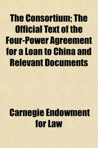 Cover of The Consortium (Volume 40); The Official Text of the Four-Power Agreement for a Loan to China and Relevant Documents