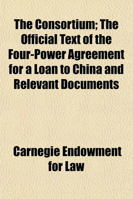 Book cover for The Consortium (Volume 40); The Official Text of the Four-Power Agreement for a Loan to China and Relevant Documents