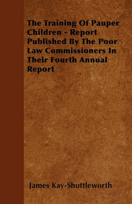 Book cover for The Training Of Pauper Children - Report Published By The Poor Law Commissioners In Their Fourth Annual Report