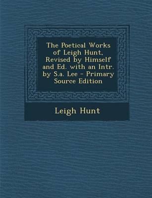 Book cover for The Poetical Works of Leigh Hunt, Revised by Himself and Ed. with an Intr. by S.A. Lee - Primary Source Edition