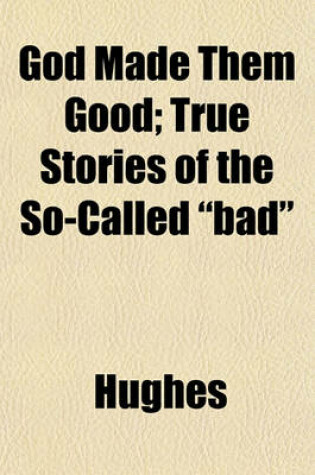 Cover of God Made Them Good; True Stories of the So-Called "Bad"
