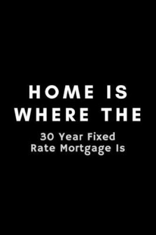 Cover of Home Is Where The 30 Year Fixed Rate Mortgage Is