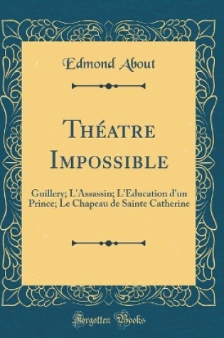 Cover of Théatre Impossible: Guillery; L'Assassin; L'Éducation d'un Prince; Le Chapeau de Sainte Catherine (Classic Reprint)