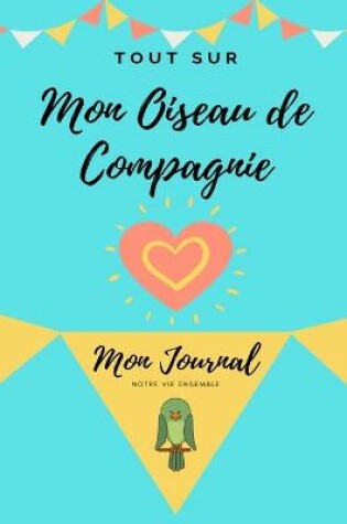 Cover of Tout Sur Mon Animal de Compagnie -Oiseau