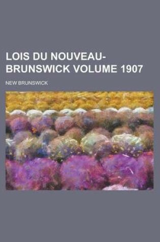 Cover of Lois Du Nouveau-Brunswick Volume 1907