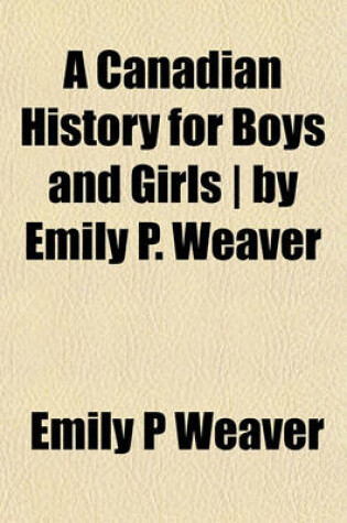 Cover of A Canadian History for Boys and Girls - By Emily P. Weaver